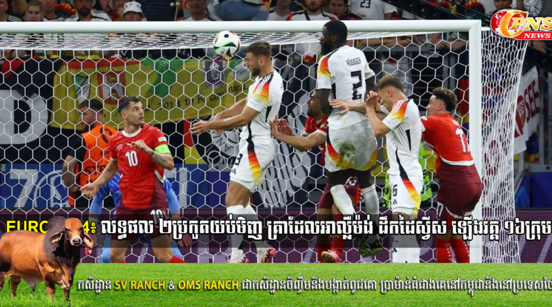 Euro 2024៖ លទ្ធផល ២ប្រកួតយប់មិញ គ្រាដែលអាល្លឺម៉ង់ ដឹកដៃស្វីស ឡើងវគ្គ ១៦ក្រុម …